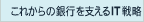���ꂩ��̋�s���x����IT�헪